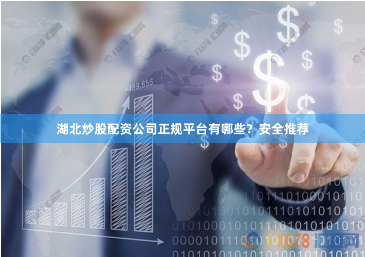 湖北炒股配资公司正规平台有哪些？安全推荐