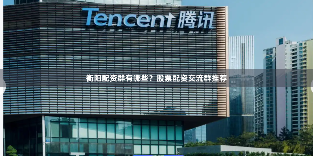 衡阳配资群有哪些？股票配资交流群推荐