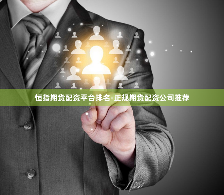 恒指期货配资平台排名-正规期货配资公司推荐