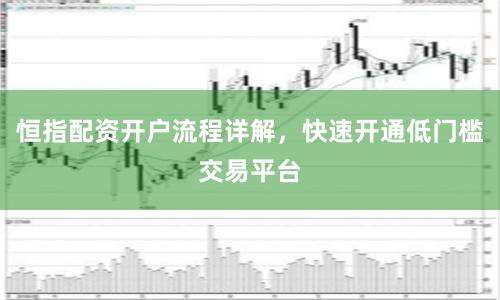 恒指配资开户流程详解，快速开通低门槛交易平台