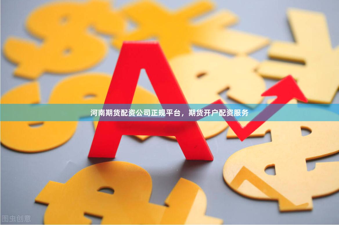 河南期货配资公司正规平台，期货开户配资服务