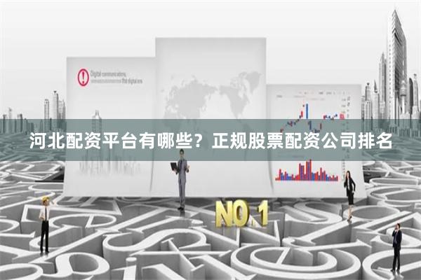 河北配资平台有哪些?正规股票配资公司排名