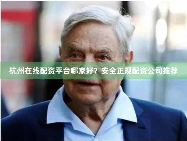 杭州在线配资平台哪家好？安全正规配资公司推荐