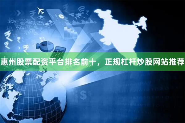 惠州股票配资平台排名前十，正规杠杆炒股网站推荐