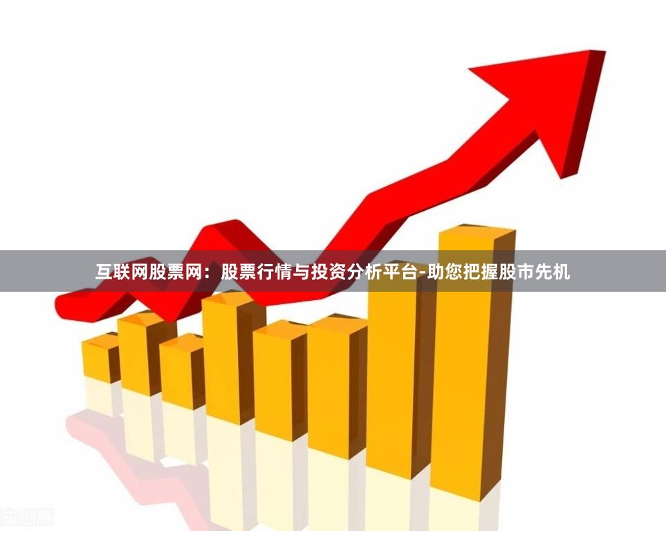 互联网股票网：股票行情与投资分析平台-助您把握股市先机