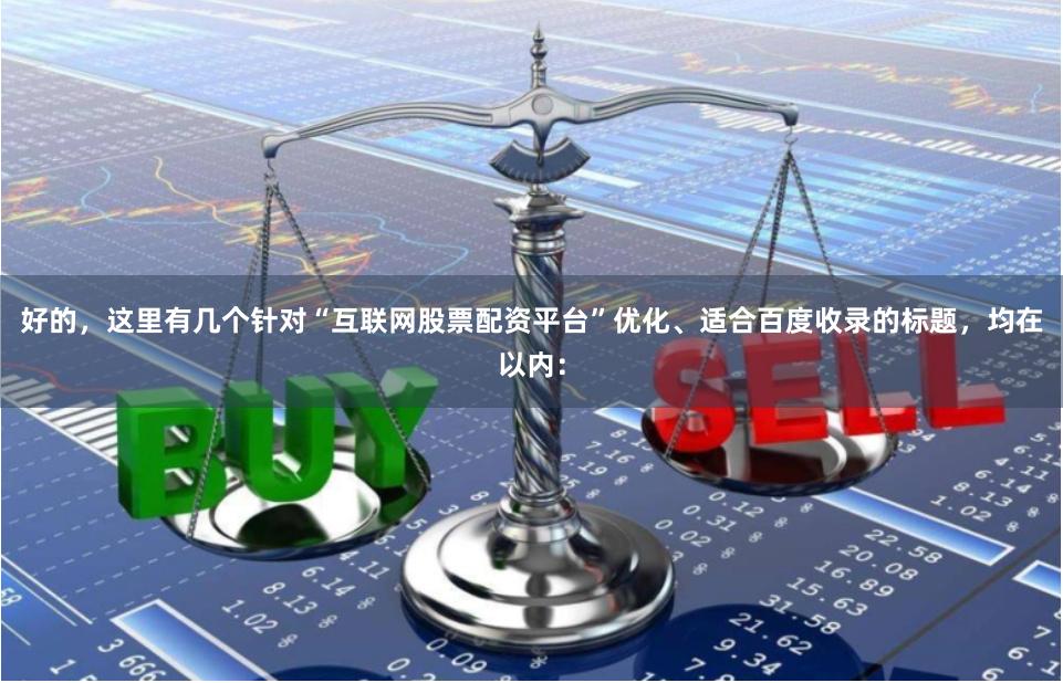 好的，这里有几个针对“互联网股票配资平台”优化、适合百度收录的标题，均在以内：
