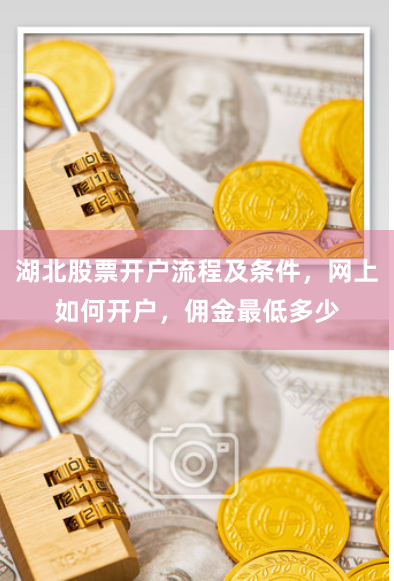 湖北股票开户流程及条件，网上如何开户，佣金最低多少