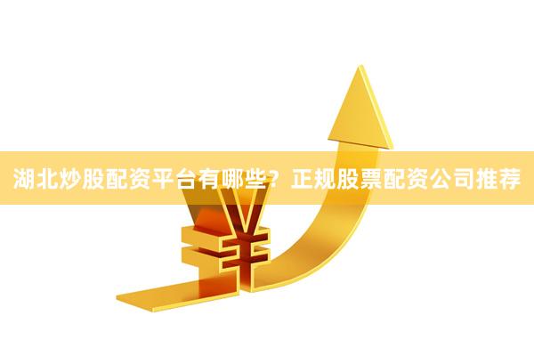 湖北炒股配资平台有哪些？正规股票配资公司推荐