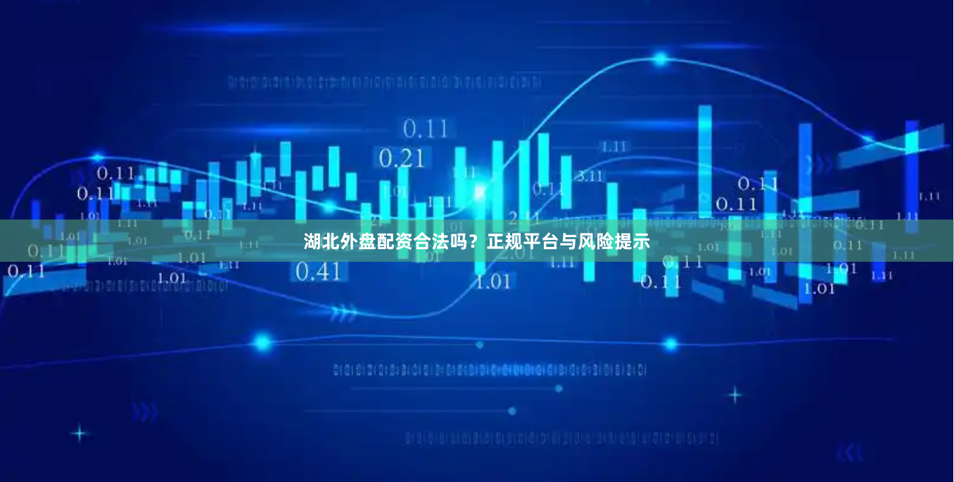 湖北外盘配资合法吗？正规平台与风险提示