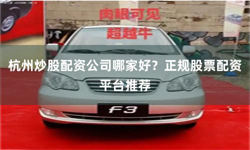 杭州炒股配资公司哪家好？正规股票配资平台推荐