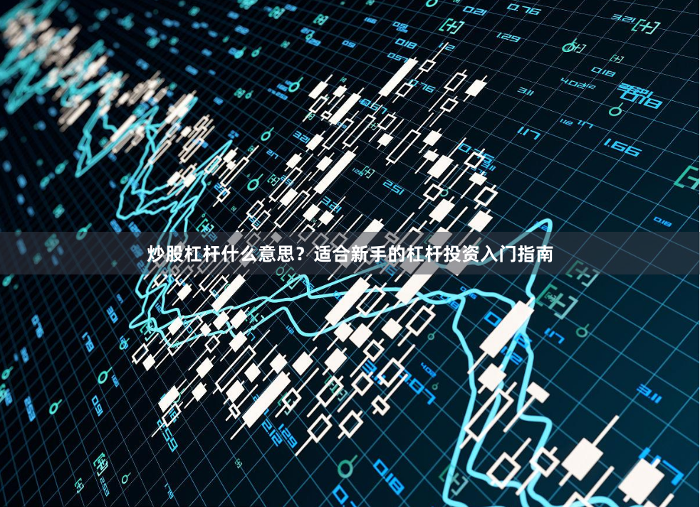 炒股杠杆什么意思？适合新手的杠杆投资入门指南