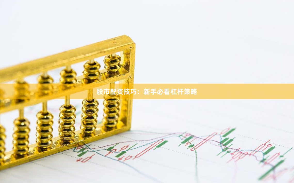 股市配资技巧:新手必看杠杆策略
