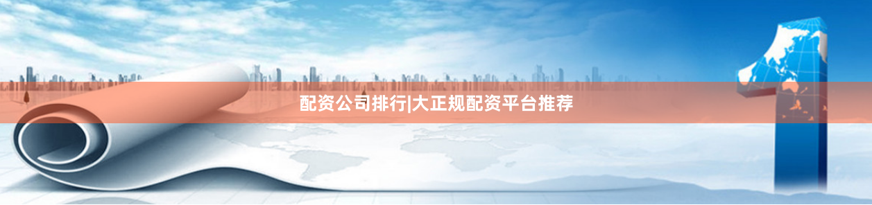 配资公司排行|大正规配资平台推荐