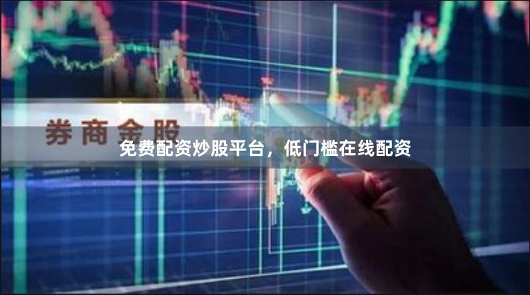 免费配资炒股平台，低门槛在线配资