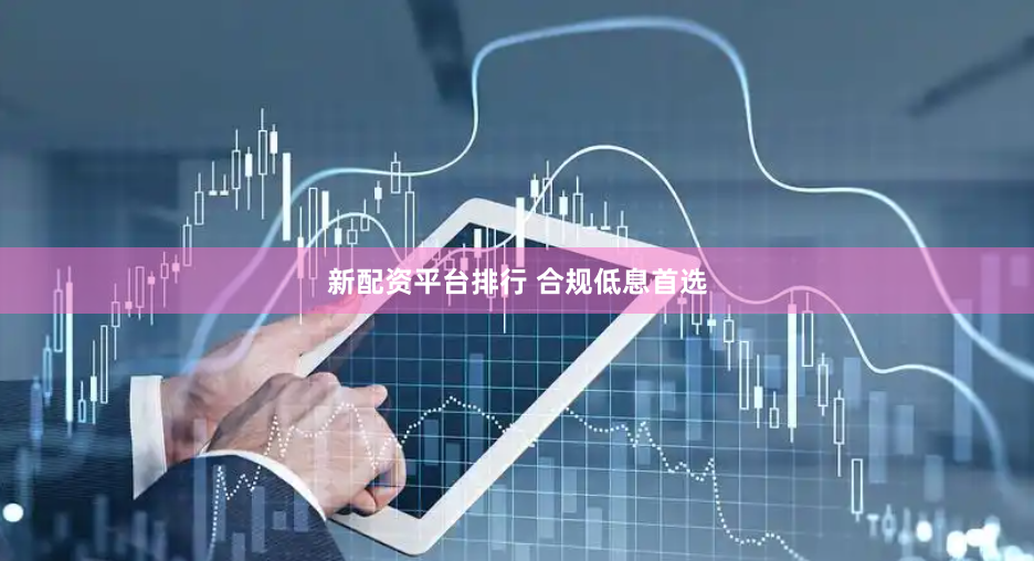 新配资平台排行 合规低息首选