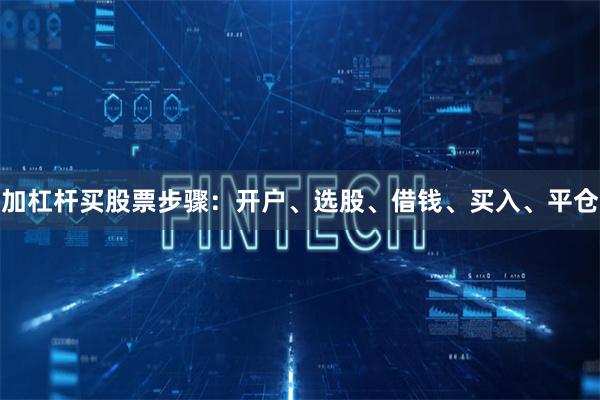 加杠杆买股票步骤:开户、选股、借钱、买入、平仓