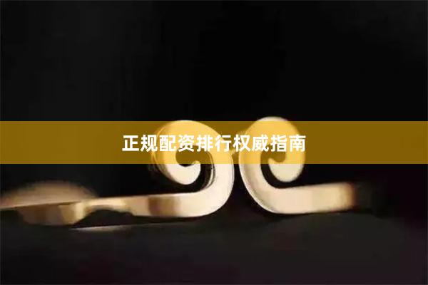 正规配资排行权威指南