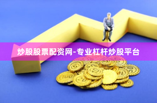 炒股股票配资网-专业杠杆炒股平台