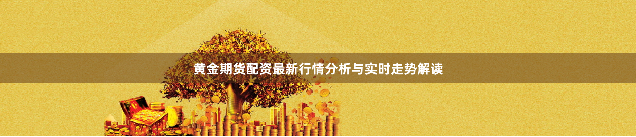 黄金期货配资最新行情分析与实时走势解读