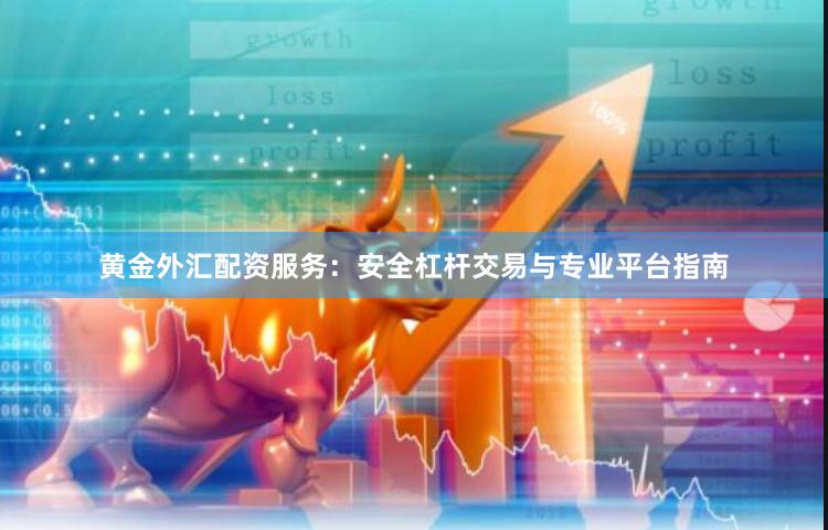 黄金外汇配资服务：安全杠杆交易与专业平台指南