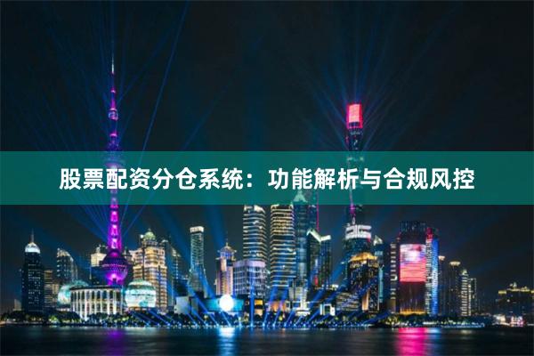 股票配资分仓系统：功能解析与合规风控