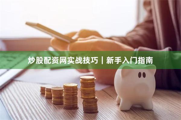 炒股配资网实战技巧｜新手入门指南