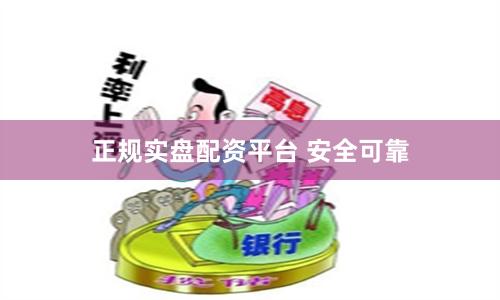 正规实盘配资平台 安全可靠