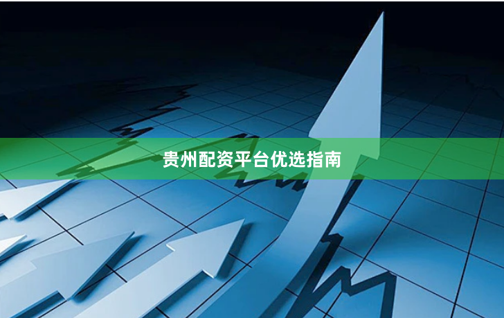 贵州配资平台优选指南